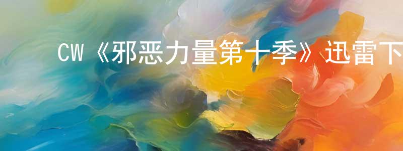 陈厚义的动漫综艺大全,CW《邪恶力量第十季》迅雷下载/在线观看/百度云-灵异/惊悚-美剧天堂